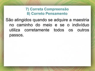 7) Correta Compreensão
8) Correto Pensamento
São atingidos quando se adquire a maestria
no caminho do meio e se o indivíduo
utiliza corretamente todos os outros
passos.
 