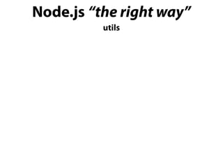Node.js “the right way”
utils
 