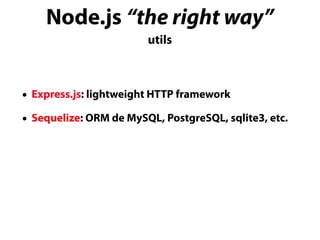 Node.js “the right way”
utils
• Express.js: lightweight HTTP framework
• Sequelize: ORM de MySQL, PostgreSQL, sqlite3, etc.
 