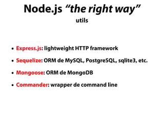 Node.js “the right way”
utils
• Express.js: lightweight HTTP framework
• Sequelize: ORM de MySQL, PostgreSQL, sqlite3, etc.
• Mongoose: ORM de MongoDB
• Commander: wrapper de command line
 