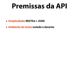 • Simplicidade: RESTful + JSON
• Ambiente de testes isolado e decente
Premissas da API
 