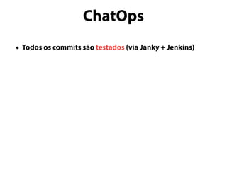 ChatOps
• Todos os commits são testados (via Janky + Jenkins)
 