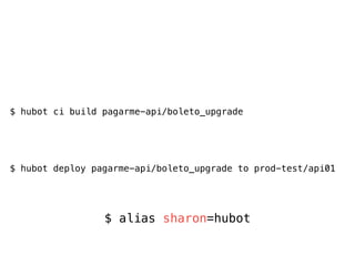 $ hubot ci build pagarme-api/boleto_upgrade
$ hubot deploy pagarme-api/boleto_upgrade to prod-test/api01
$ alias sharon=hubot
 