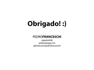 PEDROFRANCESCHI
@pedroh96
pedro@pagar.me
github.com/pedrofranceschi
Obrigado! :)
 