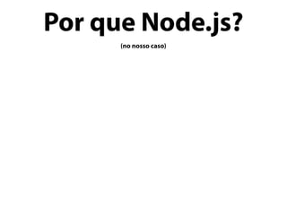 Por que Node.js?
(no nosso caso)
 