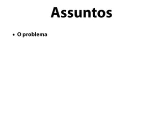 • O problema
Assuntos
 