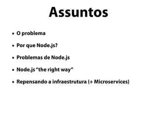 • O problema
• Por que Node.js?
• Problemas de Node.js
• Node.js“the right way”
• Repensando a infraestrutura (+ Microservices)
Assuntos
 