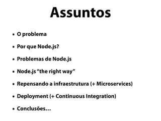 • O problema
• Por que Node.js?
• Problemas de Node.js
• Node.js“the right way”
• Repensando a infraestrutura (+ Microservices)
• Deployment (+ Continuous Integration)
• Conclusões…
Assuntos
 