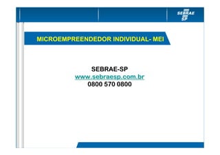MICROEMPREENDEDOR INDIVIDUAL- MEI



             SEBRAE-SP
         www.sebraesp.com.br
           0800 570 0800
 