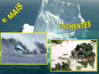 ENCHENTES E MAIS  