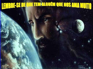 LEMBRE-SE DE QUE TEM ALGUÉM QUE NOS AMA MUITO 