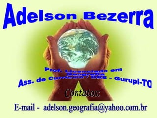 Adelson Bezerra Prof. Licenciado em  Geografia  Ass. de Currículo / DRE - Gurupi-TO Contatos: E-mail -  [email_address] 