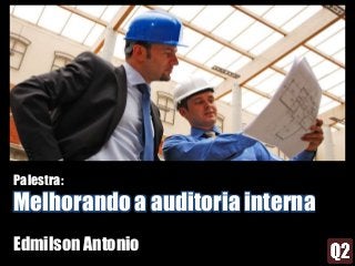 Palestra:
Melhorando a auditoria interna
Edmilson Antonio
 