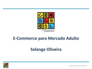 Copyright (®) ComSchool
E-Commerce para Mercado Adulto
Solange Oliveira
By:
 