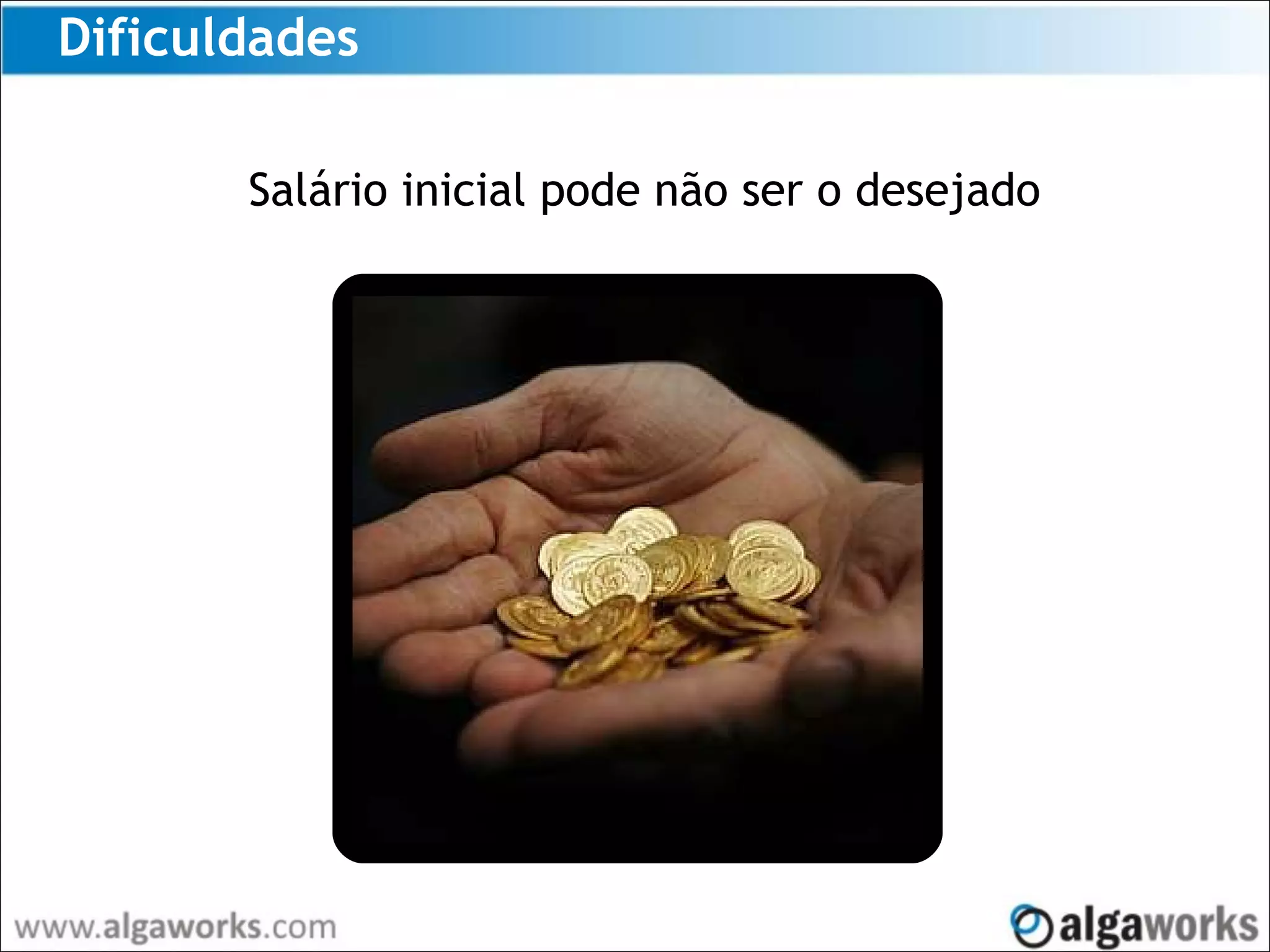 Dificuldades
Salário inicial pode não ser o desejado
 