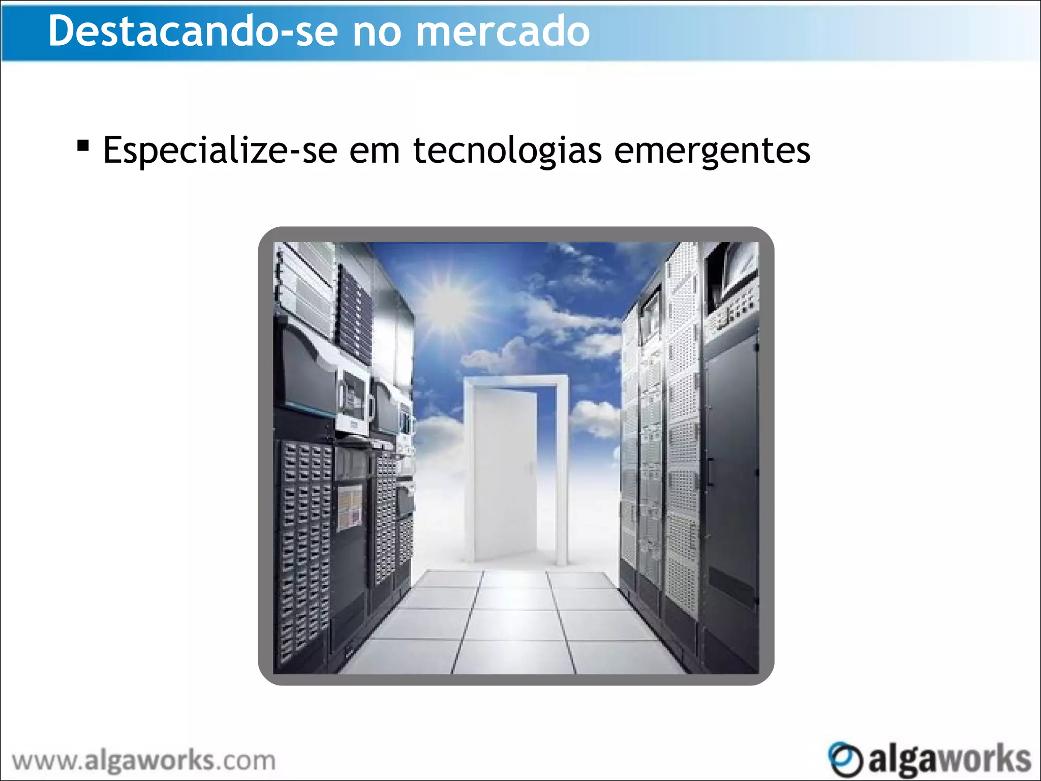 Destacando-se no mercado
 Especialize-se em tecnologias emergentes
 
