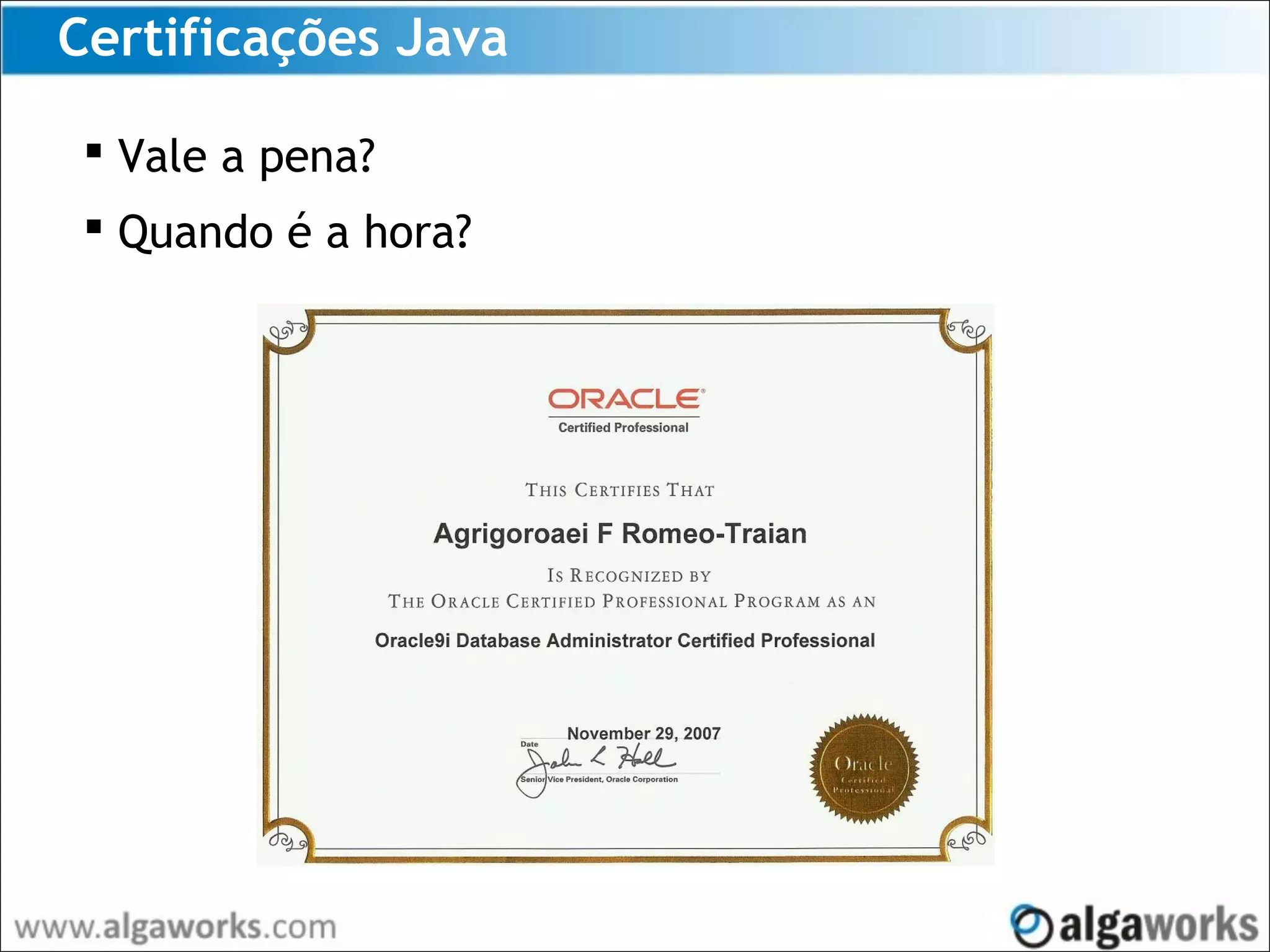 Certificações Java
 Vale a pena?
 Quando é a hora?
 