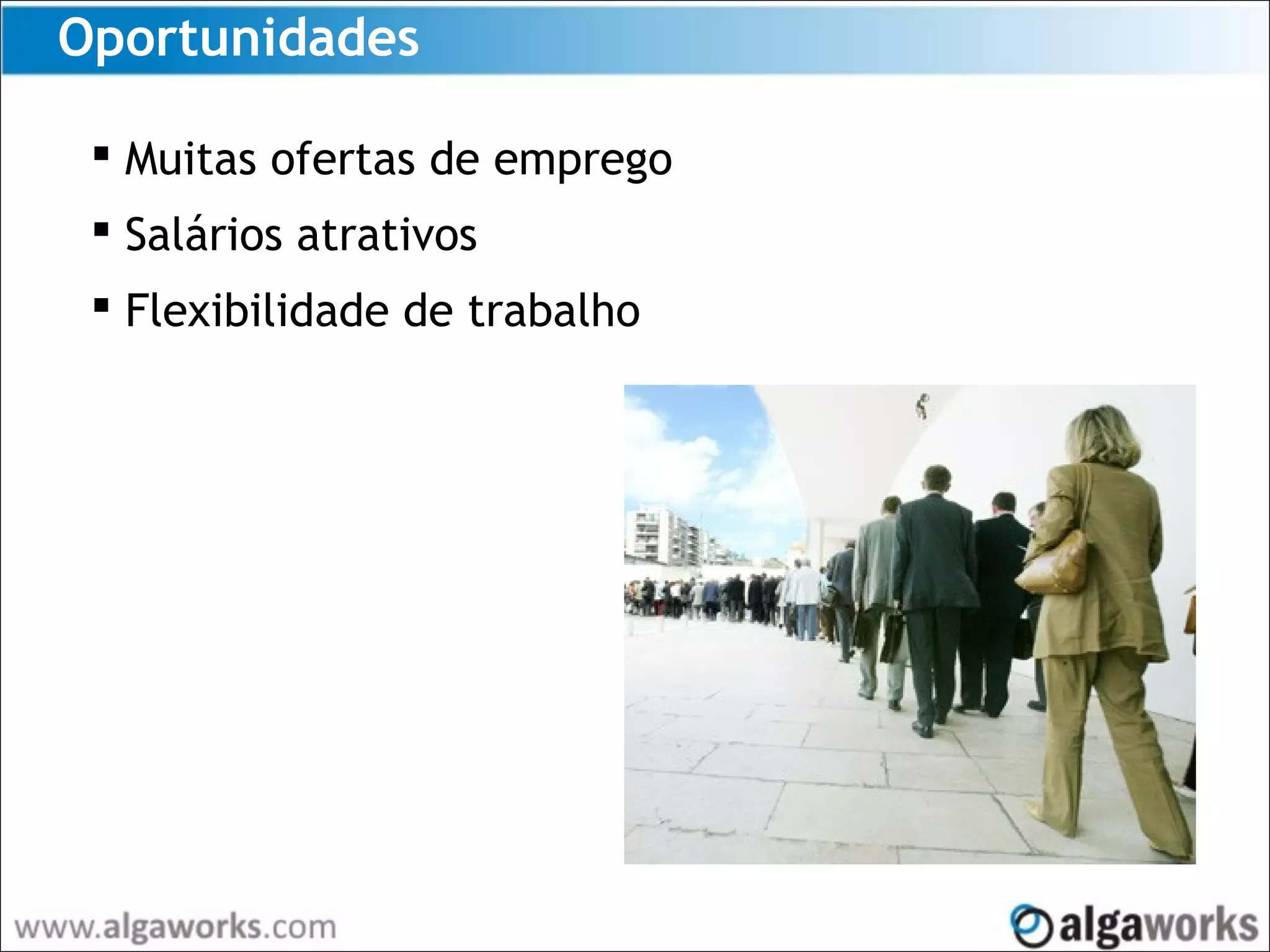 Oportunidades
 Muitas ofertas de emprego
 Salários atrativos
 Flexibilidade de trabalho
 