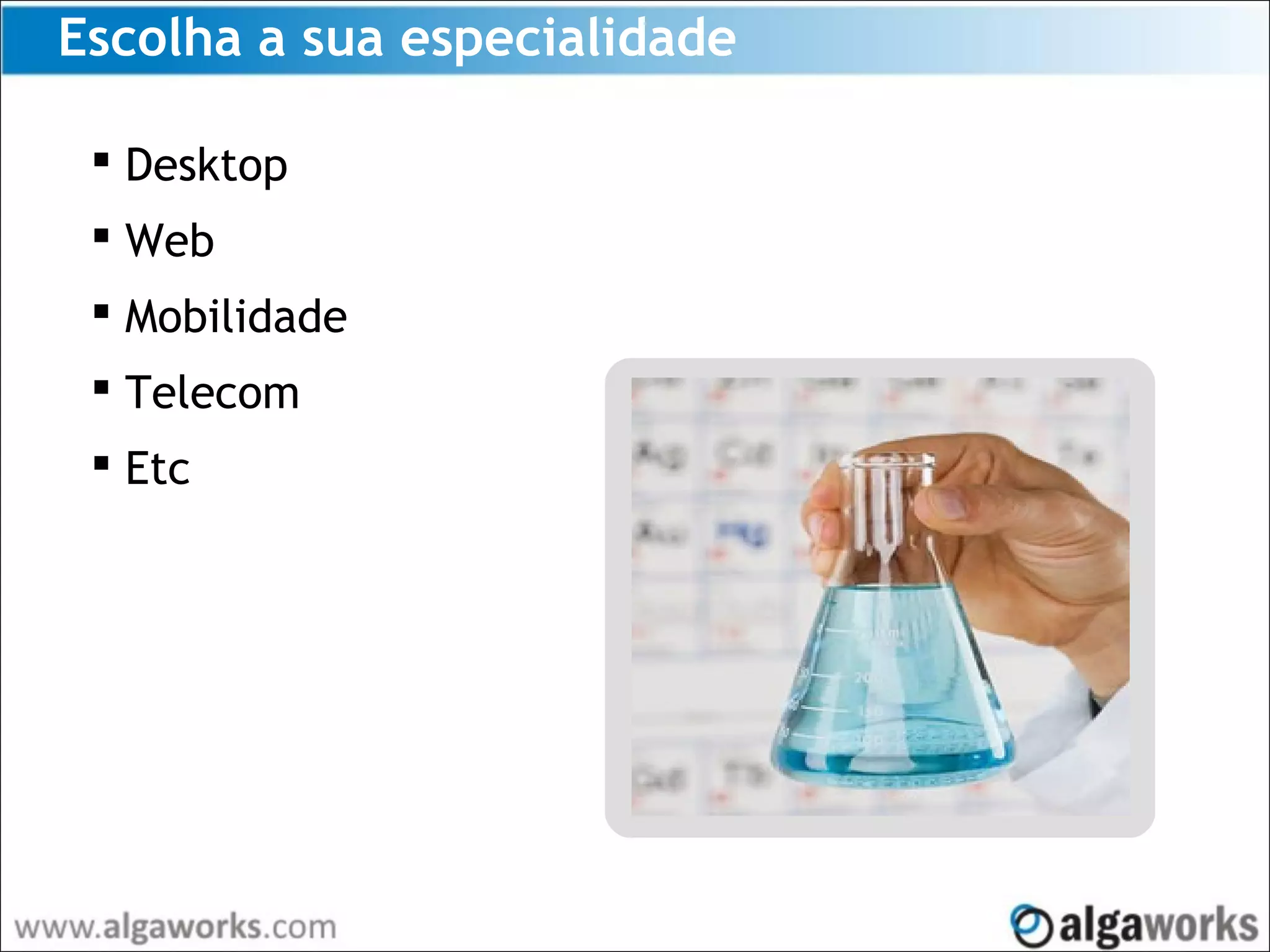Escolha a sua especialidade
 Desktop
 Web
 Mobilidade
 Telecom
 Etc
 