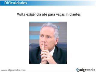 Dificuldades
Muita exigência até para vagas iniciantes
 