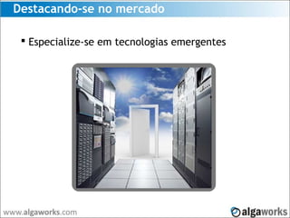 Destacando-se no mercado
 Especialize-se em tecnologias emergentes
 