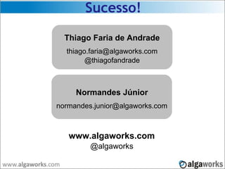 Sucesso!
Thiago Faria de Andrade
thiago.faria@algaworks.com
@thiagofandrade
Obrigado!
www.algaworks.com
@algaworks
Normandes Júnior
normandes.junior@algaworks.com
 