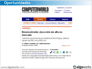 Oportunidades
http://computerworld.uol.com.br/carreira/2009/07/23/desenvolvedor-java-esta-em-alta-no-mercado/
 