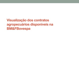 Visualização dos contratos
agropecuários disponíveis na
BM&FBovespa
 