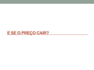 E SE O PREÇO CAIR?
 