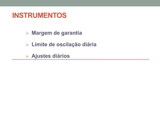 INSTRUMENTOS
 Margem de garantia
 Limite de oscilação diária
 Ajustes diários
 