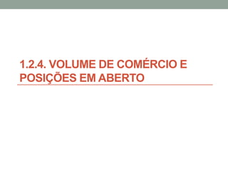 1.2.4. VOLUME DE COMÉRCIO E
POSIÇÕES EM ABERTO
 