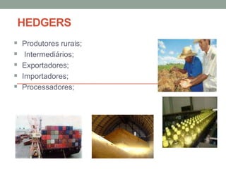 HEDGERS
 Produtores rurais;
 Intermediários;
 Exportadores;
 Importadores;
 Processadores;
 