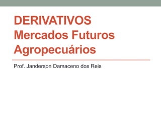 DERIVATIVOS
Mercados Futuros
Agropecuários
Prof. Janderson Damaceno dos Reis
 