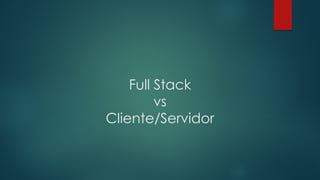 Full Stack
vs
Cliente/Servidor
 