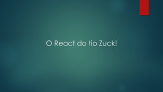 O React do tio Zuck!
 
