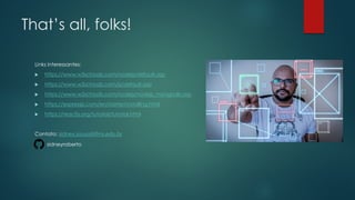 That’s all, folks!
Links interessantes:
 https://www.w3schools.com/nodejs/default.asp
 https://www.w3schools.com/js/default.asp
 https://www.w3schools.com/nodejs/nodejs_mongodb.asp
 https://expressjs.com/en/starter/installing.html
 https://reactjs.org/tutorial/tutorial.html
Contato: sidney.sousa@ifms.edu.br
sidneyroberto
 