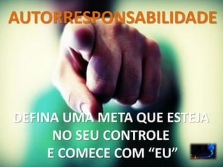 AUTORRESPONSABILIDADE
DEFINA UMA META QUE ESTEJA
NO SEU CONTROLE
E COMECE COM “EU”
 