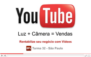 Luz + Câmera = Vendas
Rentabilize seu negócio com Vídeos
Turma 32 - São Paulo
 
