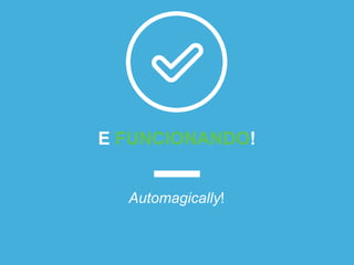 E FUNCIONANDO!
Automagically!
 