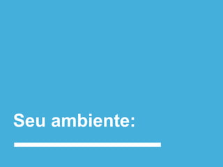 Seu ambiente:
 