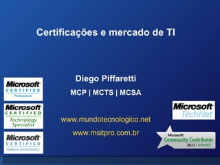 Diego Piffaretti MCP | MCTS | MCSA www.mundotecnologico.net www.msitpro.com.br Certificações e mercado de TI 