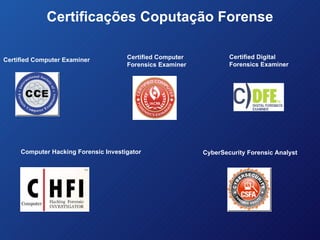 Certificações Coputação Forense Certified Computer  Forensics Examiner Certified Computer Examiner Certified Digital Forensics Examiner Computer Hacking Forensic Investigator CyberSecurity Forensic Analyst 