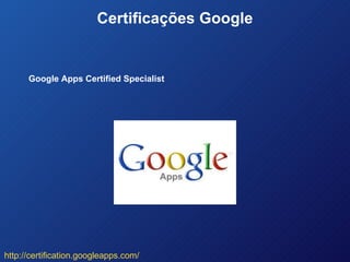 Certificações Google Google Apps Certified Specialist http://certification.googleapps.com/ 