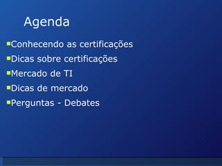 Agenda Conhecendo as certificações Dicas sobre certificações Mercado de TI Dicas de mercado Perguntas - Debates 