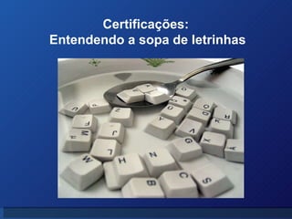 Certificações: Entendendo a sopa de letrinhas 