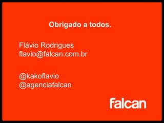Obrigado a todos. Flávio Rodrigues [email_address] @kakoflavio @agenciafalcan 