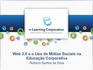 Web 2.0 e o Uso de Mídias Sociais na Educação Corporativa Robson Santos da Silva 