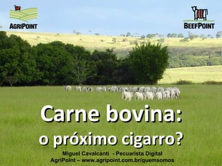 Carne bovina: o próximo cigarro? Miguel Cavalcanti  - Pecuarista Digital AgriPoint – www.agripoint.com.br/quemsomos 