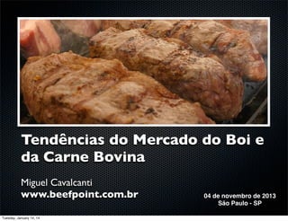 Tendências do Mercado do Boi e
da Carne Bovina
Miguel Cavalcanti
www.beefpoint.com.br
Tuesday, January 14, 14

04 de novembro de 2013
São Paulo - SP

 