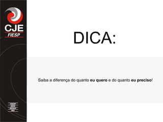 Saiba a diferença do quanto eu quero e do quanto eu preciso!
DICA:
 